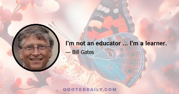 I'm not an educator ... I'm a learner.