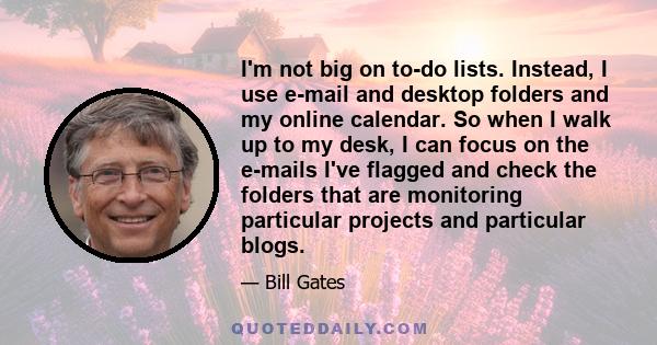 I'm not big on to-do lists. Instead, I use e-mail and desktop folders and my online calendar. So when I walk up to my desk, I can focus on the e-mails I've flagged and check the folders that are monitoring particular