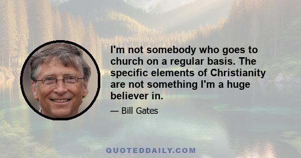 I'm not somebody who goes to church on a regular basis. The specific elements of Christianity are not something I'm a huge believer in.