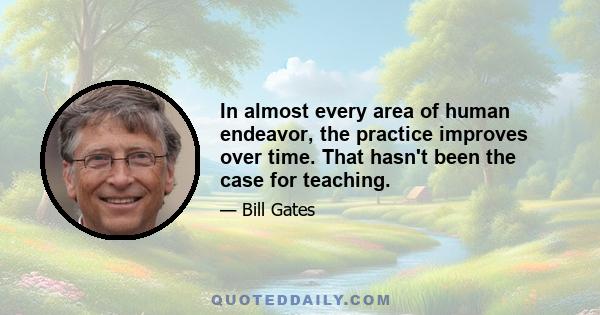 In almost every area of human endeavor, the practice improves over time. That hasn't been the case for teaching.