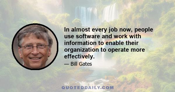 In almost every job now, people use software and work with information to enable their organization to operate more effectively.