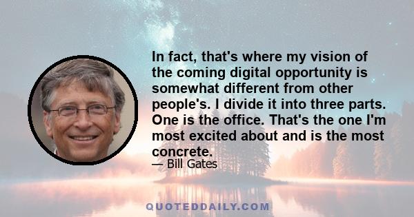 In fact, that's where my vision of the coming digital opportunity is somewhat different from other people's. I divide it into three parts. One is the office. That's the one I'm most excited about and is the most