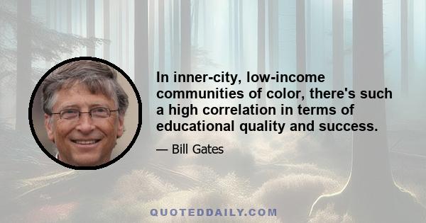 In inner-city, low-income communities of color, there's such a high correlation in terms of educational quality and success.