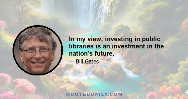 In my view, investing in public libraries is an investment in the nation's future.