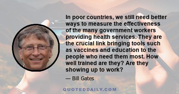 In poor countries, we still need better ways to measure the effectiveness of the many government workers providing health services. They are the crucial link bringing tools such as vaccines and education to the people