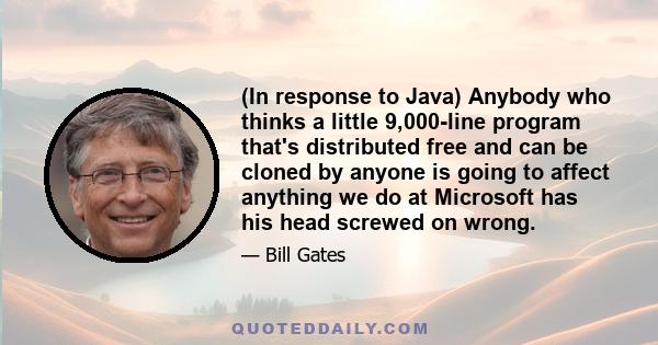 (In response to Java) Anybody who thinks a little 9,000-line program that's distributed free and can be cloned by anyone is going to affect anything we do at Microsoft has his head screwed on wrong.