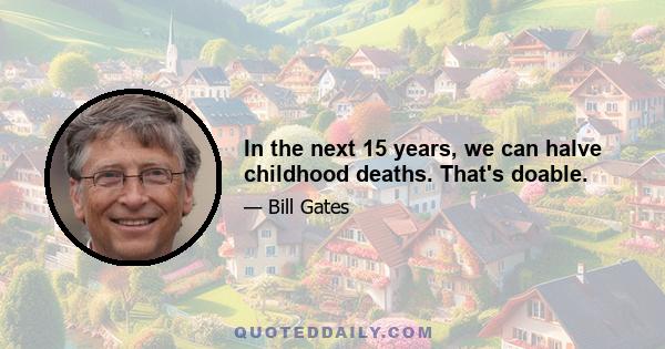 In the next 15 years, we can halve childhood deaths. That's doable.