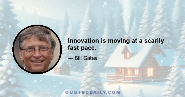 Innovation is moving at a scarily fast pace.