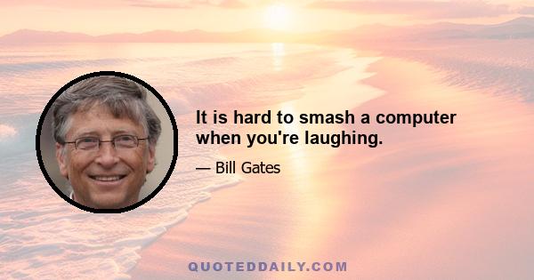 It is hard to smash a computer when you're laughing.