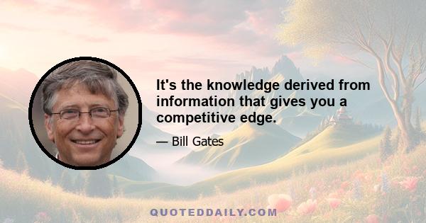 It's the knowledge derived from information that gives you a competitive edge.