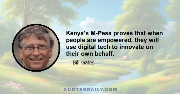 Kenya’s M-Pesa proves that when people are empowered, they will use digital tech to innovate on their own behalf.