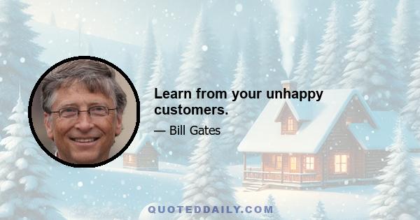 Learn from your unhappy customers.