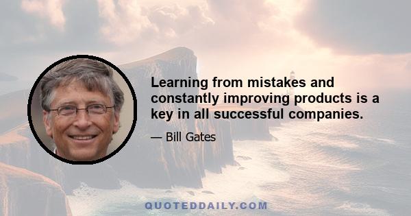 Learning from mistakes and constantly improving products is a key in all successful companies.