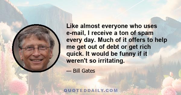 Like almost everyone who uses e-mail, I receive a ton of spam every day. Much of it offers to help me get out of debt or get rich quick. It would be funny if it weren't so irritating.