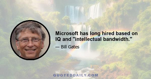 Microsoft has long hired based on IQ and intellectual bandwidth.