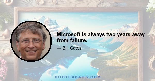 Microsoft is always two years away from failure.