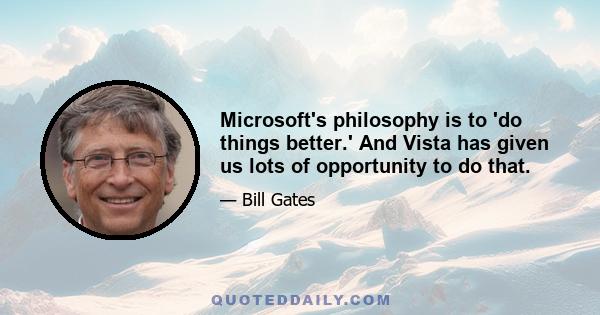 Microsoft's philosophy is to 'do things better.' And Vista has given us lots of opportunity to do that.