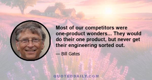 Most of our competitors were one-product wonders... They would do their one product, but never get their engineering sorted out.