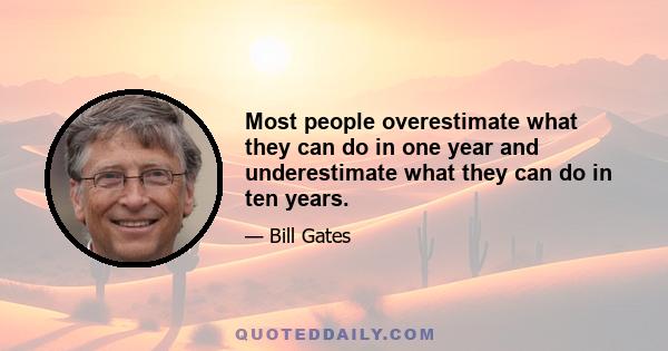 Most people overestimate what they can do in one year and underestimate what they can do in ten years.