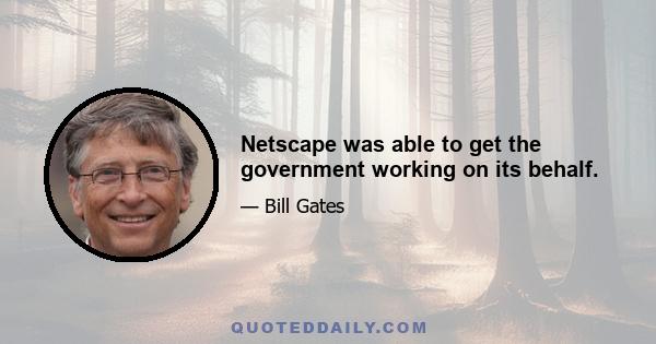 Netscape was able to get the government working on its behalf.