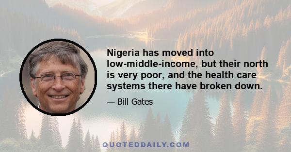 Nigeria has moved into low-middle-income, but their north is very poor, and the health care systems there have broken down.