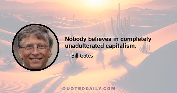 Nobody believes in completely unadulterated capitalism.