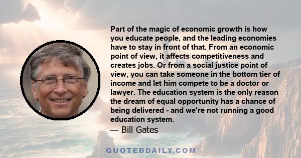 Part of the magic of economic growth is how you educate people, and the leading economies have to stay in front of that. From an economic point of view, it affects competitiveness and creates jobs. Or from a social