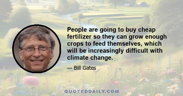 People are going to buy cheap fertilizer so they can grow enough crops to feed themselves, which will be increasingly difficult with climate change.