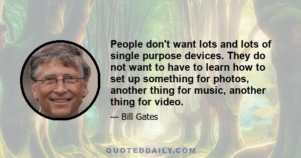 People don't want lots and lots of single purpose devices. They do not want to have to learn how to set up something for photos, another thing for music, another thing for video.