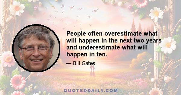 People often overestimate what will happen in the next two years and underestimate what will happen in ten.