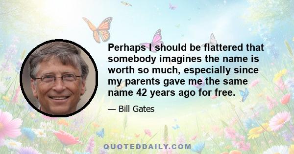 Perhaps I should be flattered that somebody imagines the name is worth so much, especially since my parents gave me the same name 42 years ago for free.