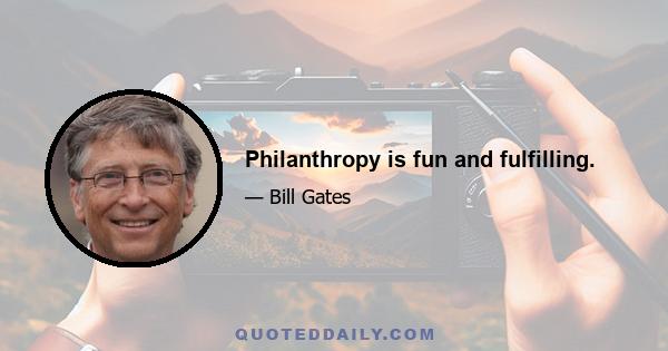 Philanthropy is fun and fulfilling.