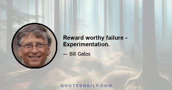 Reward worthy failure - Experimentation.