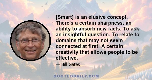 [Smart] is an elusive concept. There's a certain sharpness, an ability to absorb new facts. To ask an insightful question. To relate to domains that may not seem connected at first. A certain creativity that allows