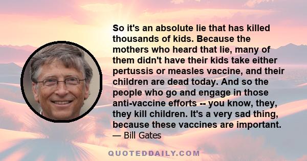 So it's an absolute lie that has killed thousands of kids. Because the mothers who heard that lie, many of them didn't have their kids take either pertussis or measles vaccine, and their children are dead today. And so