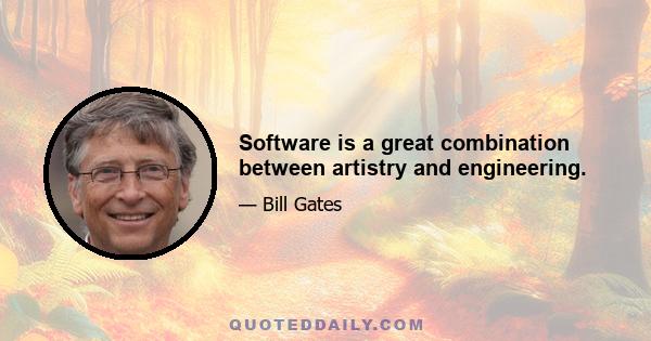 Software is a great combination between artistry and engineering.