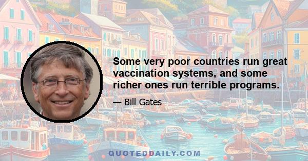 Some very poor countries run great vaccination systems, and some richer ones run terrible programs.