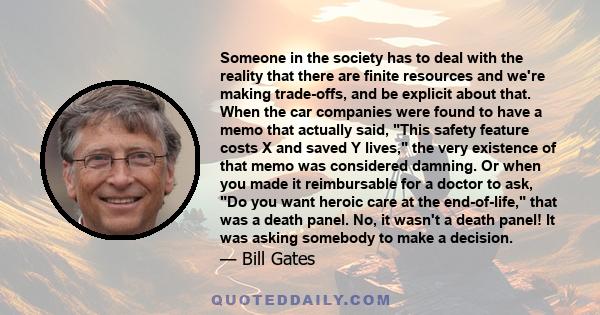 Someone in the society has to deal with the reality that there are finite resources and we're making trade-offs, and be explicit about that. When the car companies were found to have a memo that actually said, This