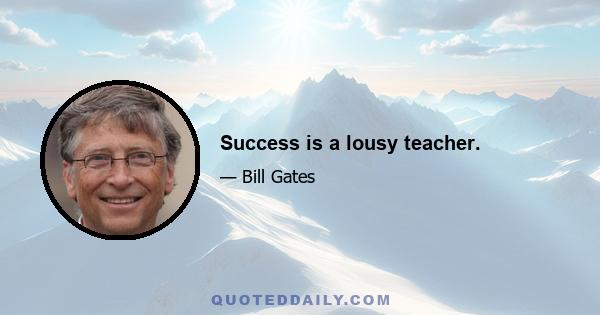 Success is a lousy teacher.