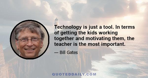 Technology is just a tool. In terms of getting the kids working together and motivating them, the teacher is the most important.