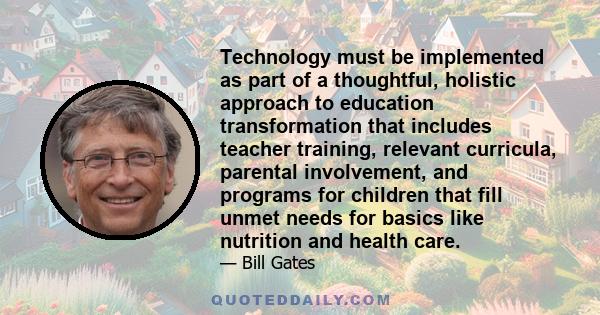 Technology must be implemented as part of a thoughtful, holistic approach to education transformation that includes teacher training, relevant curricula, parental involvement, and programs for children that fill unmet