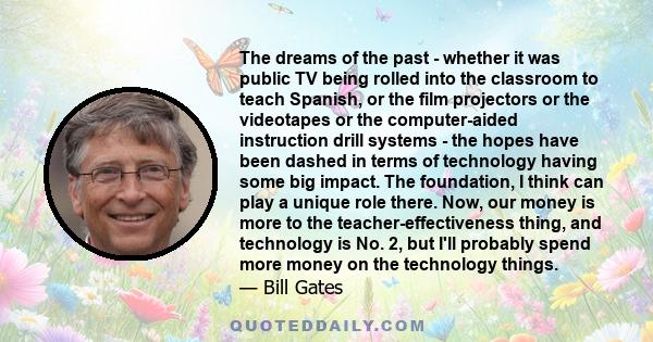 The dreams of the past - whether it was public TV being rolled into the classroom to teach Spanish, or the film projectors or the videotapes or the computer-aided instruction drill systems - the hopes have been dashed