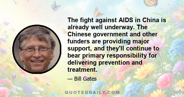 The fight against AIDS in China is already well underway. The Chinese government and other funders are providing major support, and they'll continue to bear primary responsibility for delivering prevention and treatment.