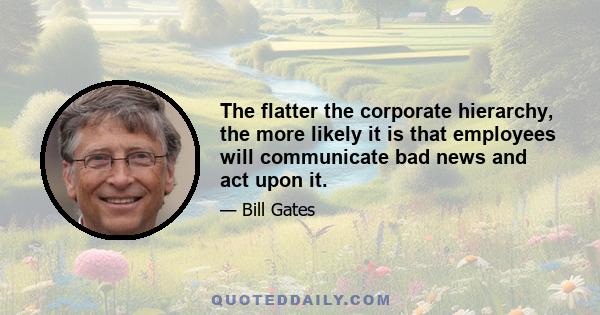 The flatter the corporate hierarchy, the more likely it is that employees will communicate bad news and act upon it.