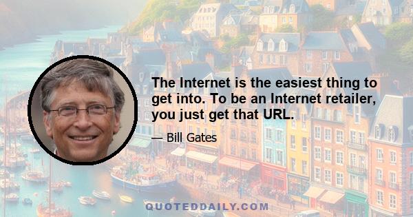 The Internet is the easiest thing to get into. To be an Internet retailer, you just get that URL.