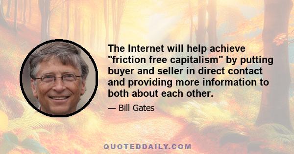 The Internet will help achieve friction free capitalism by putting buyer and seller in direct contact and providing more information to both about each other.