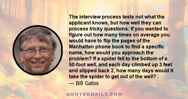 The interview process tests not what the applicant knows, but how well they can process tricky questions: If you wanted to figure out how many times on average you would have to flip the pages of the Manhattan phone