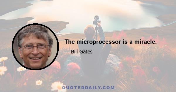 The microprocessor is a miracle.