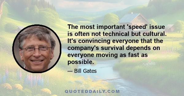 The most important 'speed' issue is often not technical but cultural. It's convincing everyone that the company's survival depends on everyone moving as fast as possible.