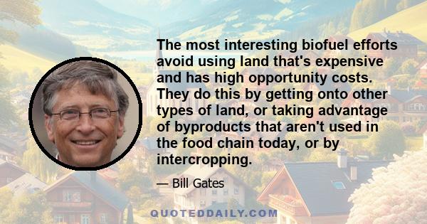 The most interesting biofuel efforts avoid using land that's expensive and has high opportunity costs. They do this by getting onto other types of land, or taking advantage of byproducts that aren't used in the food